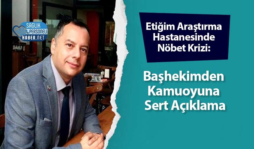 Etiğim Araştırma Hastanesinde Nöbet Krizi: Başhekimden Kamuoyuna Sert Açıklama