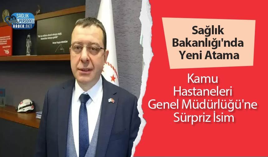 Sağlık Bakanlığı'nda Yeni Atama: Kamu Hastaneleri Genel Müdürlüğü'ne Sürpriz İsim