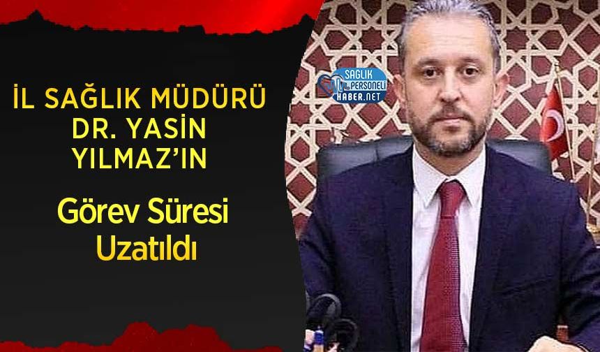 İl Sağlık Müdürü Dr. Yasin Yılmaz’ın Görev Süresi Uzatıldı