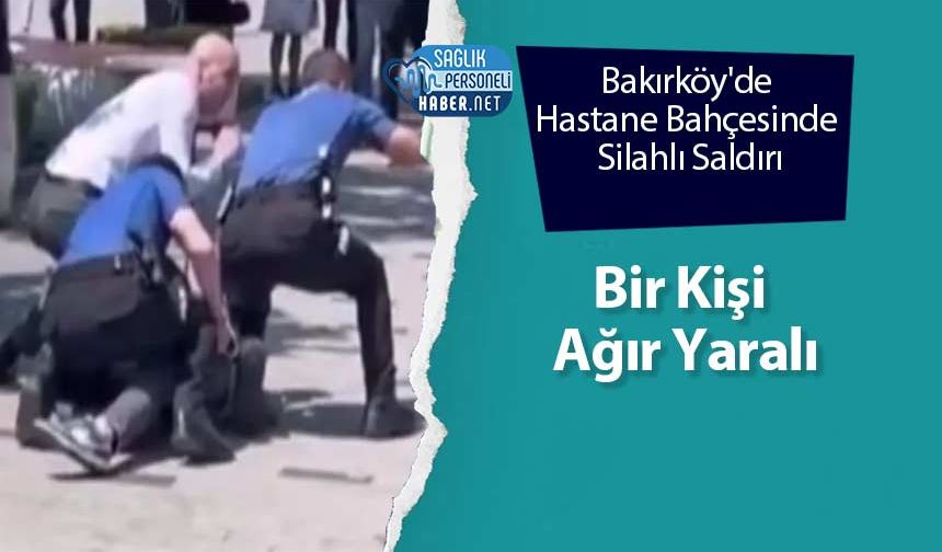Bakırköy'de Hastane Bahçesinde Silahlı Saldırı: Bir Kişi Ağır Yaralı