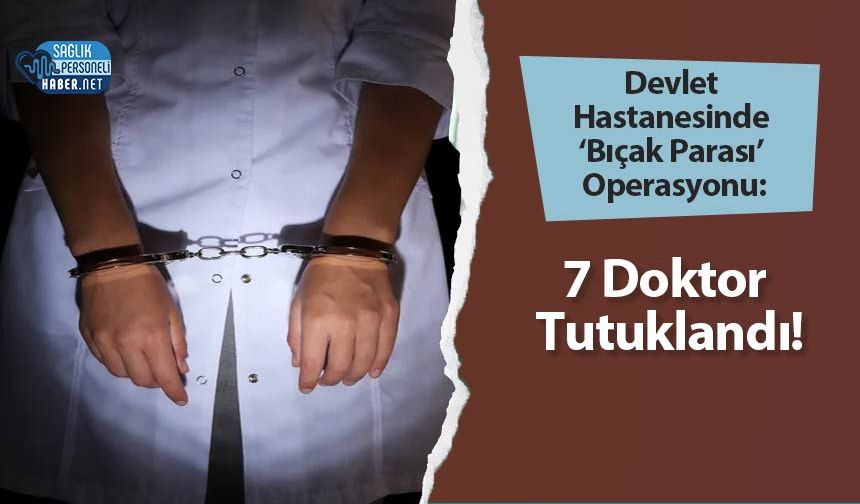 Devlet Hastanesinde ‘Bıçak Parası’ Operasyonu: 7 Doktor Tutuklandı!