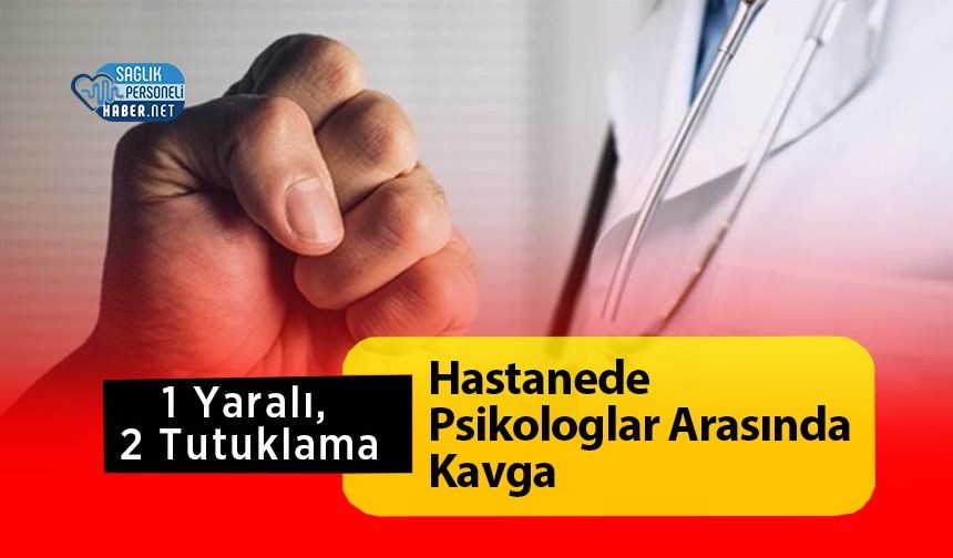 Hastanede Psikologlar Arasında Kavga: 1 Yaralı, 2 Tutuklama
