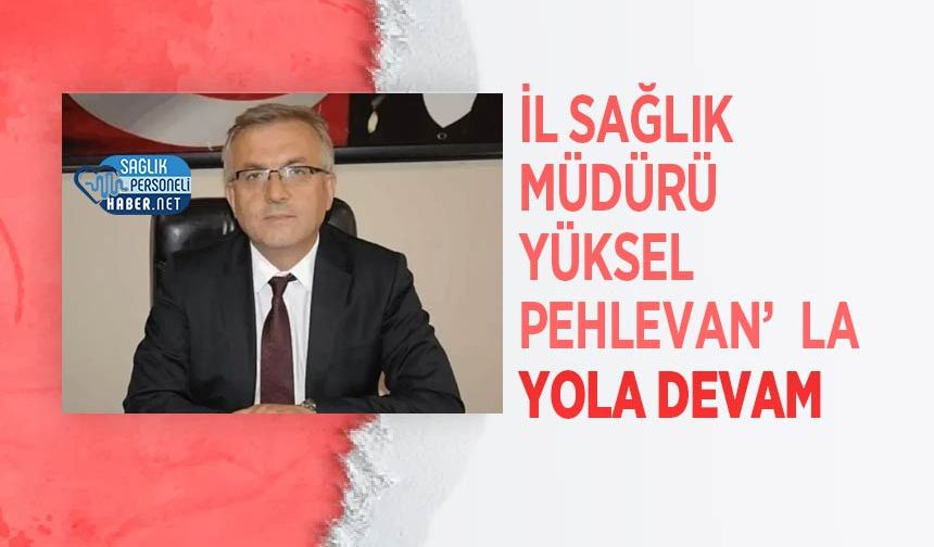 İl Sağlık Müdürü Yüksel Pehlevan’la Yola Devam