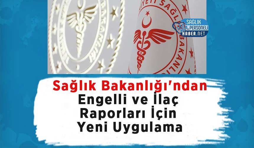 Sağlık Bakanlığı'ndan Engelli ve İlaç Raporları İçin Yeni Uygulama