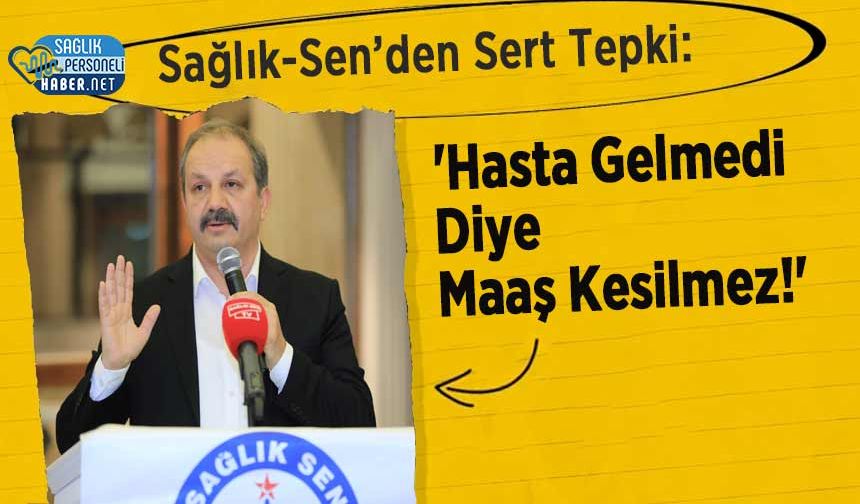 Sağlık-Sen’den Sert Tepki: 'Hasta Gelmedi Diye Maaş Kesilmez!'