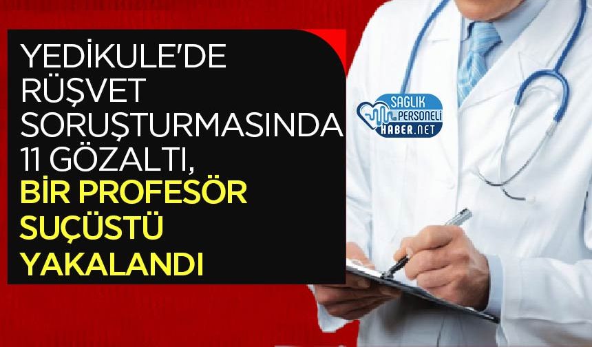 Yedikule'de Rüşvet Soruşturmasında 11 Gözaltı, Bir Profesöre Suçüstü Yakalandı