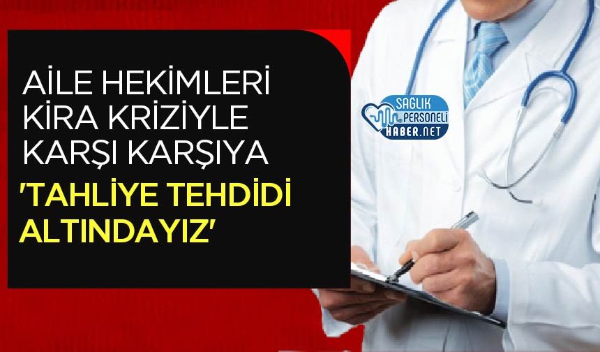 Aile Hekimleri Kira Kriziyle Karşı Karşıya: 'Tahliye Tehdidi Altındayız'