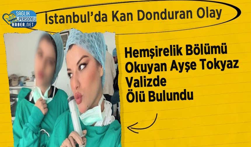 İstanbul’da Kan Donduran Olay: Hemşirelik Bölümü Okuyan Ayşe Tokyaz Valizde Ölü Bulundu