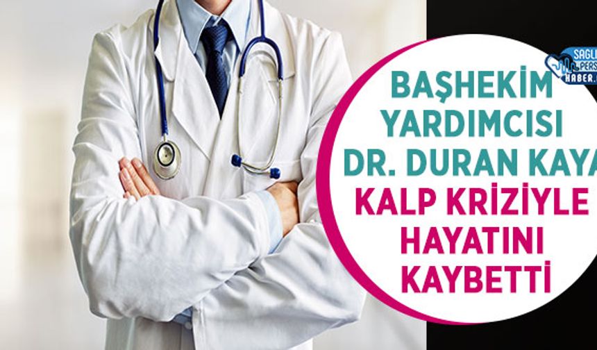 Başhekim Yardımcısı Dr. Duran KAYA Kalp Kriziyle Hayatını Kaybetti