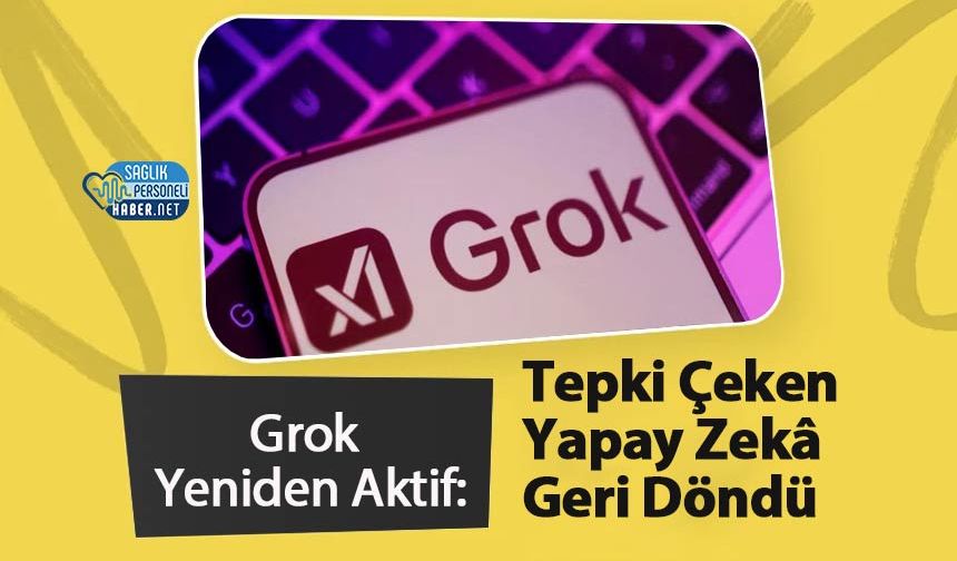 Grok Yeniden Aktif: Tepki Çeken Yapay Zekâ Geri Döndü