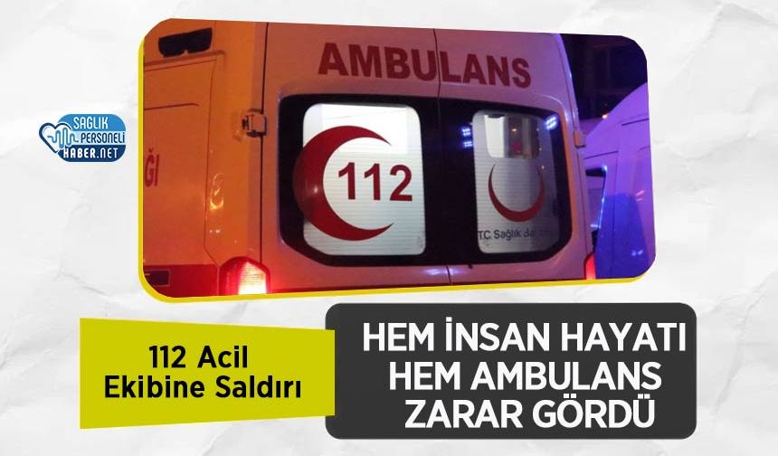 112 Acil Ekibine Saldırı: Hem İnsan Hayatı Hem Ambulans Zarar Gördü