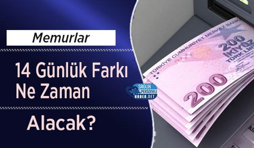 Memurlar 14 Günlük Farkı Ne Zaman Alacak?