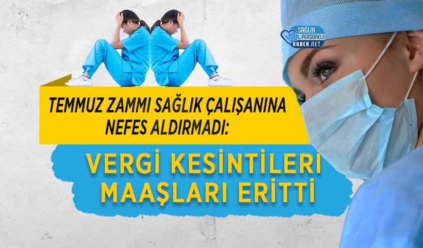 Temmuz Zammı Sağlık Çalışanına Nefes Aldırmadı: Vergi Kesintileri Maaşları Eritti