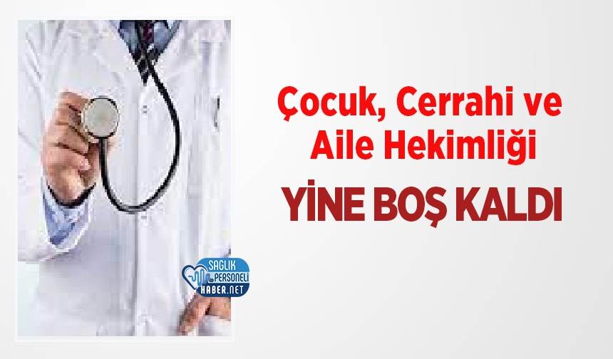 Çocuk, Cerrahi ve Aile Hekimliği Yine Boş Kaldı