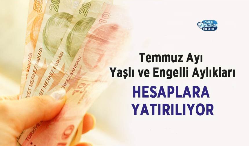Temmuz Ayı Yaşlı ve Engelli Aylıkları Hesaplara Yatırılıyor