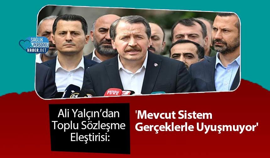 Ali Yalçın’dan Toplu Sözleşme Eleştirisi: 'Mevcut Sistem Gerçeklerle Uyuşmuyor'