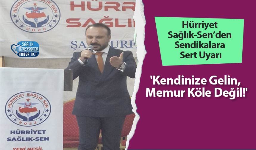 Hürriyet Sağlık-Sen’den Sendikalara Sert Uyarı: 'Kendinize Gelin, Memur Köle Değil!'