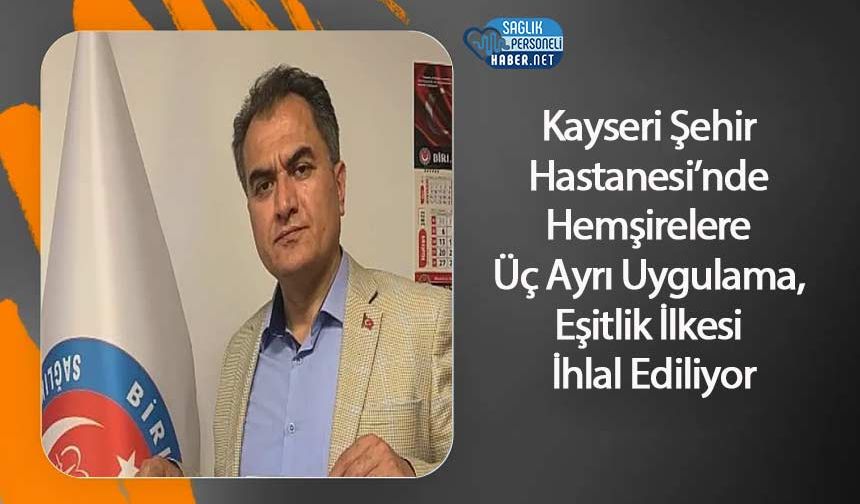 Kayseri Şehir Hastanesi’nde Hemşirelere Üç Ayrı Uygulama, Eşitlik İlkesi İhlal Ediliyor
