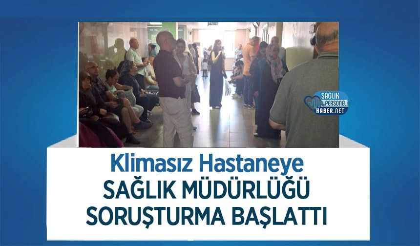 Klimasız Hastaneye Sağlık Müdürlüğü Soruşturma Başlattı