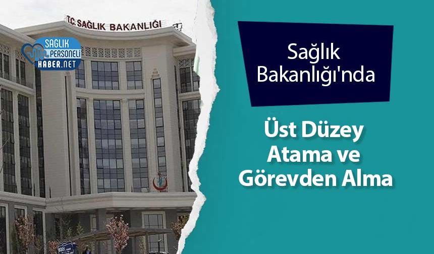 Sağlık Bakanlığı'nda Üst Düzey Atama ve Görevden Alma