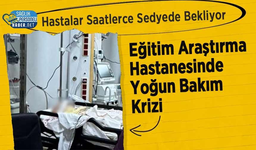 Eğitim Araştırma Hastanesinde Yoğun Bakım Krizi: Hastalar Saatlerce Sedyede Bekliyor