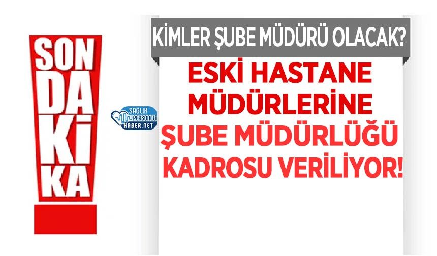 Eski Hastane Müdürlerine Şube Müdürlüğü Kadrosu Veriliyor!