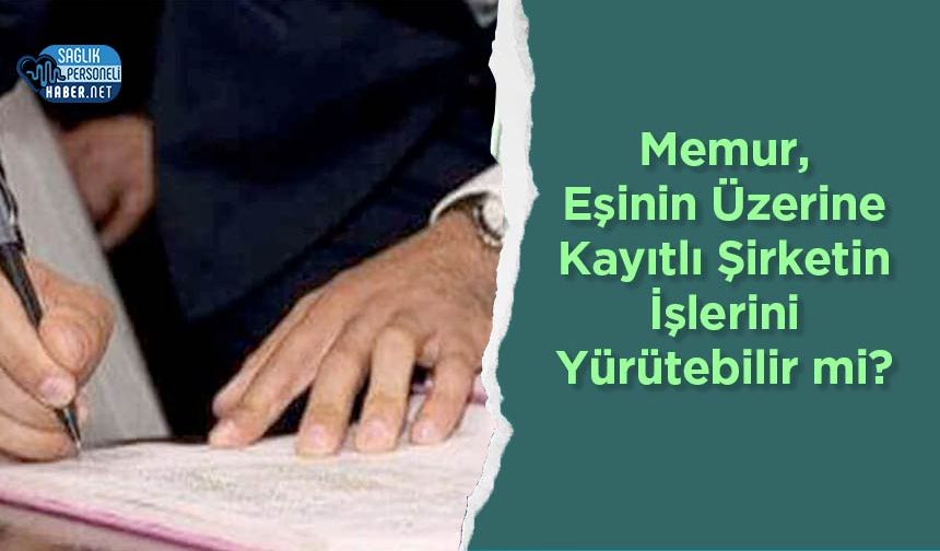 Memur, Eşinin Üzerine Kayıtlı Şirketin İşlerini Yürütebilir mi? Mahkeme Kararı Ne Diyor?