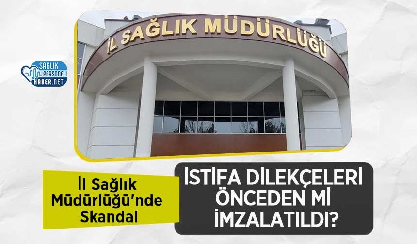İl Sağlık Müdürlüğü'nde Skandal: İstifa Dilekçeleri Önceden mi İmzalatıldı?