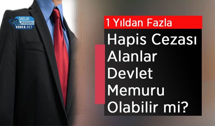 1 Yıldan Fazla Hapis Cezası Alanlar Devlet Memuru Olabilir mi?