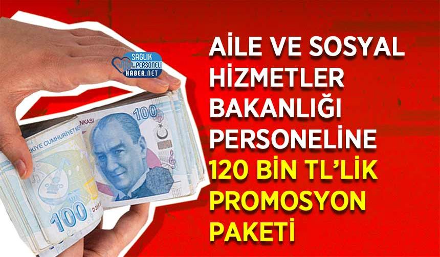 Aile ve Sosyal Hizmetler Bakanlığı Personeline 120 Bin TL’lik Promosyon Paketi