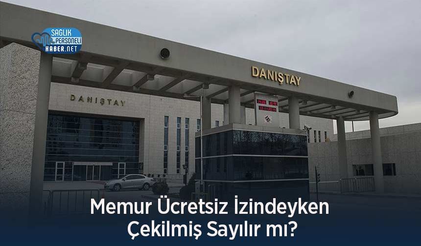 Memur Ücretsiz İzindeyken Çekilmiş Sayılır mı?