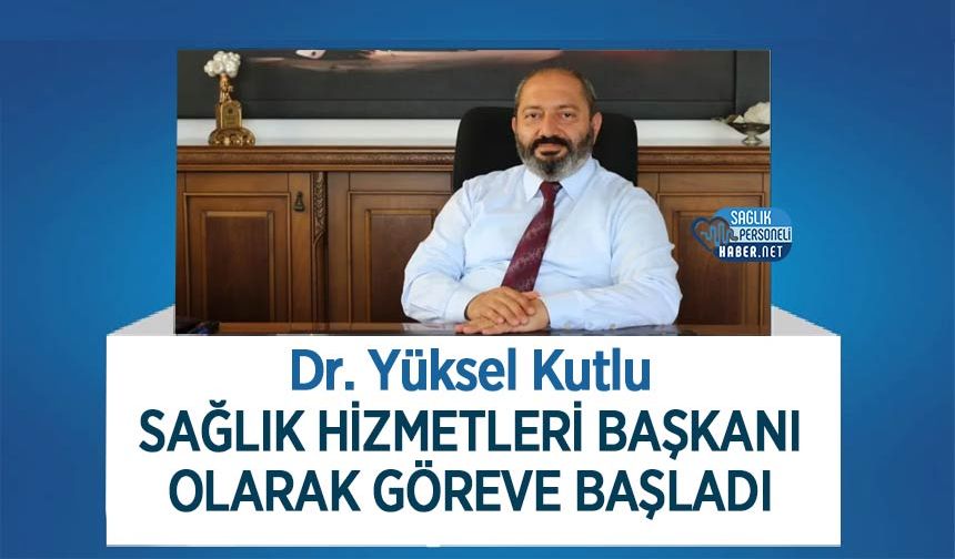 Dr. Yüksel Kutlu Sağlık Hizmetleri Başkanı Olarak Göreve Başladı