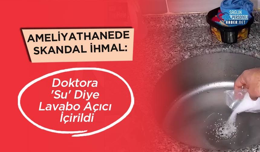 Ameliyathanede Skandal İhmal: Doktora 'Su' Diye Lavabo Açıcı İçirildi