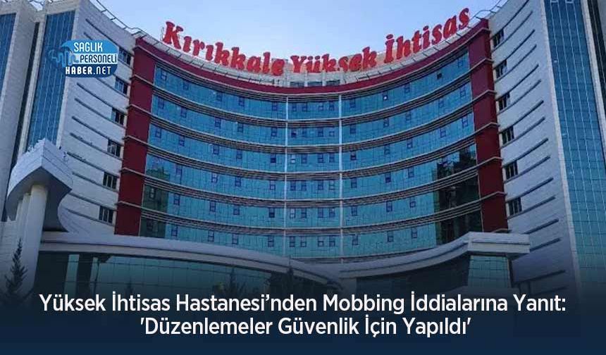Yüksek İhtisas Hastanesi’nden Mobbing İddialarına Yanıt: 'Düzenlemeler Güvenlik İçin Yapıldı'