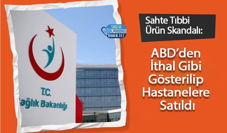 Sahte Tıbbi Ürün Skandalı: ABD’den İthal Gibi Gösterilip Hastanelere Satıldı