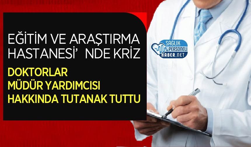 Eğitim ve Araştırma Hastanesi’nde Kriz: Doktorlar Müdür Yardımcısı Hakkında Tutanak Tuttu