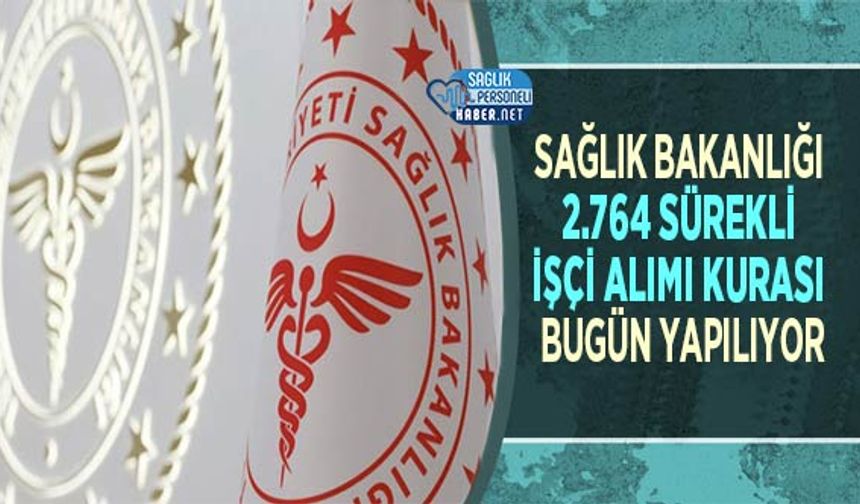 Sağlık Bakanlığı 2.764 Sürekli İşçi Alımı Kurası Bugün Yapılıyor