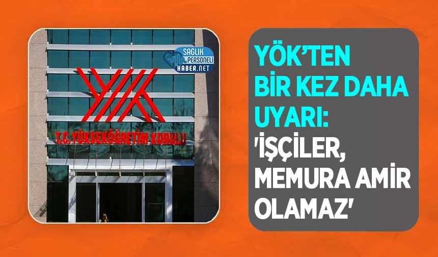 YÖK’ten Bir Kez Daha Uyarı: 'İşçiler, Memura Amir Olamaz'