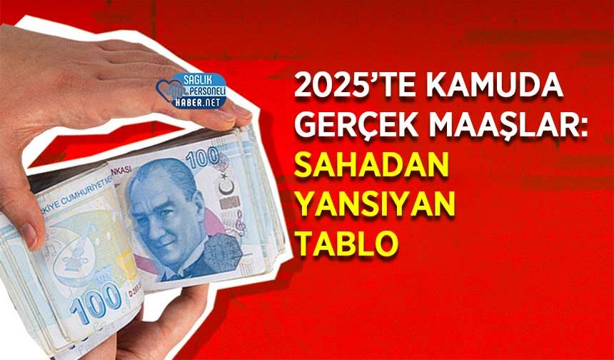 2025’te Kamuda Gerçek Maaşlar: Sahadan Yansıyan Tablo