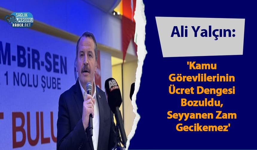 Ali Yalçın: 'Kamu Görevlilerinin Ücret Dengesi Bozuldu, Seyyanen Zam Gecikemez'