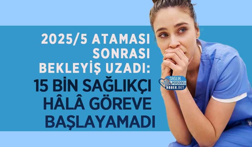 2025/5 Ataması Sonrası Bekleyiş Uzadı: 15 Bin Sağlıkçı Hâlâ Göreve Başlayamadı