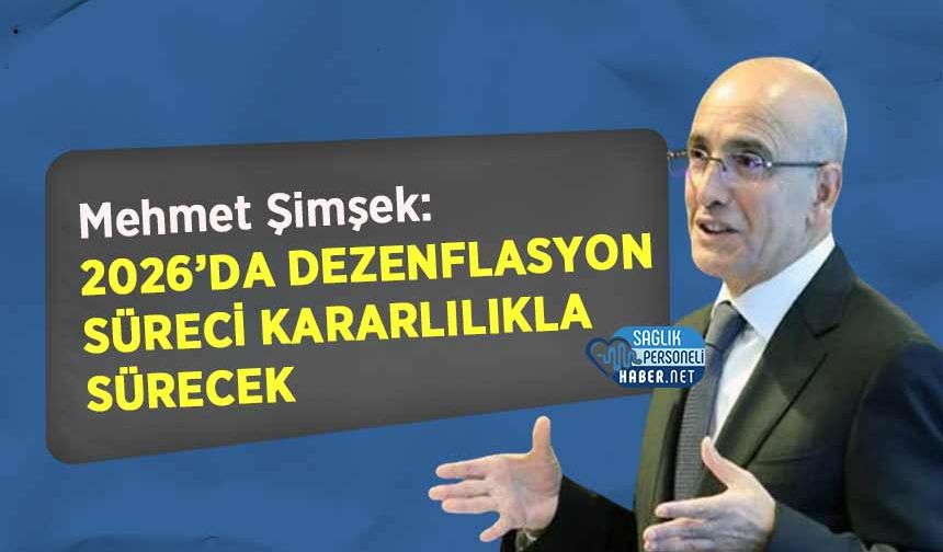 Mehmet Şimşek: 2026’da Dezenflasyon Süreci Kararlılıkla Sürecek