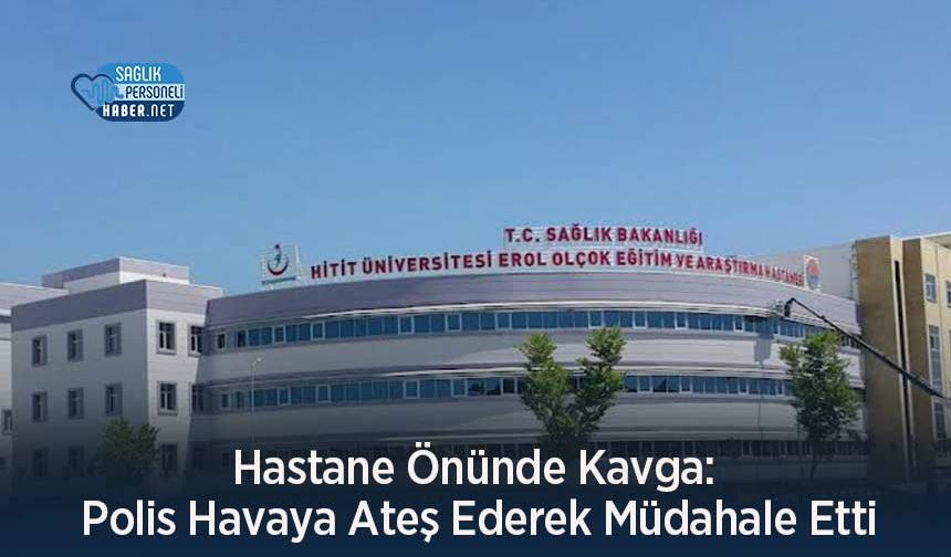 Hastane Önünde Kavga: Polis Havaya Ateş Ederek Müdahale Etti