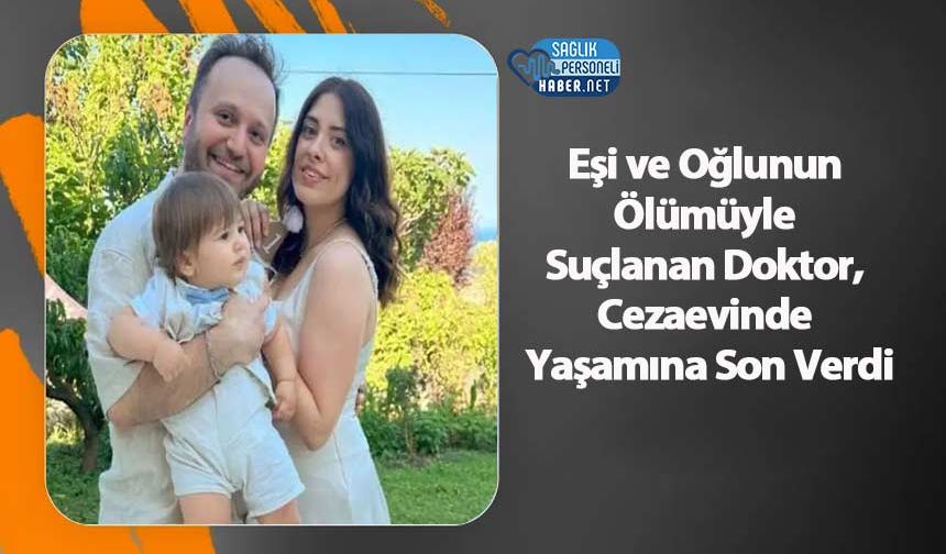 Eşi ve Oğlunun Ölümüyle Suçlanan Doktor, Cezaevinde Yaşamına Son Verdi