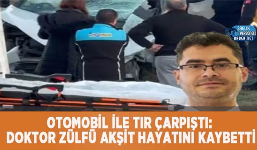 Otomobil ile TIR Çarpıştı: Doktor Zülfü Akşit Hayatını Kaybetti