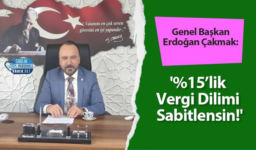 Genel Başkan Erdoğan Çakmak: '%15’lik Vergi Dilimi Sabitlensin!'