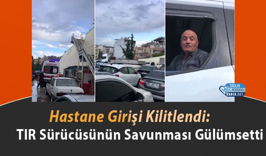 Hastane Girişi Kilitlendi: TIR Sürücüsünün Savunması Gülümsetti
