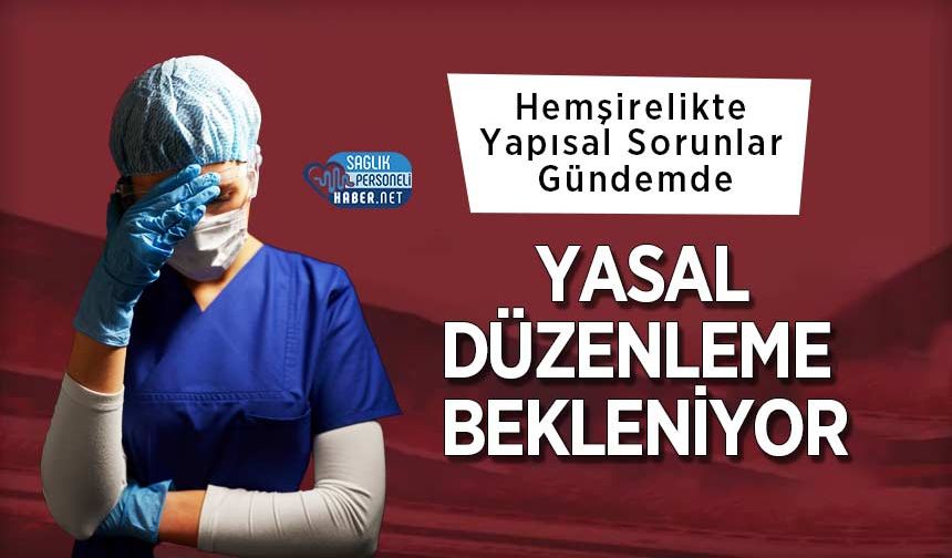 Hemşirelikte Yapısal Sorunlar Gündemde: Yasal Düzenleme Bekleniyor