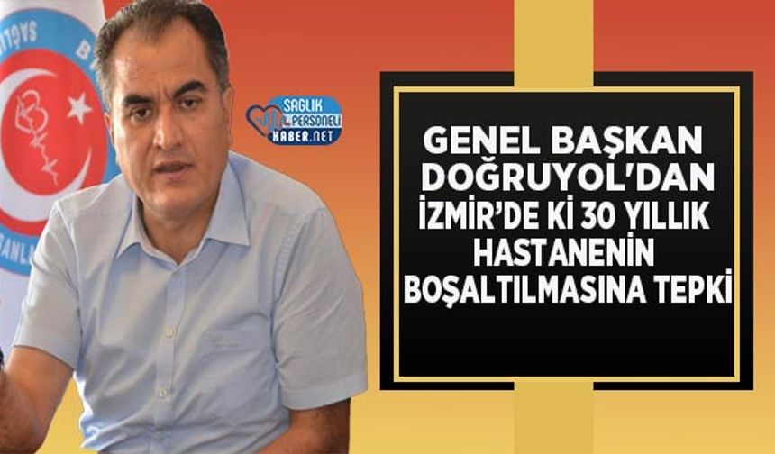 Genel Başkan Doğruyol'dan İzmir’de ki 30 Yıllık Hastanenin Boşaltılmasına Tepki