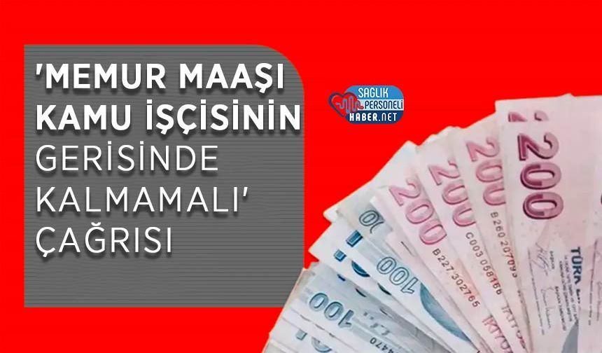 'Memur Maaşı Kamu İşçisinin Gerisinde Kalmamalı' Çağrısı